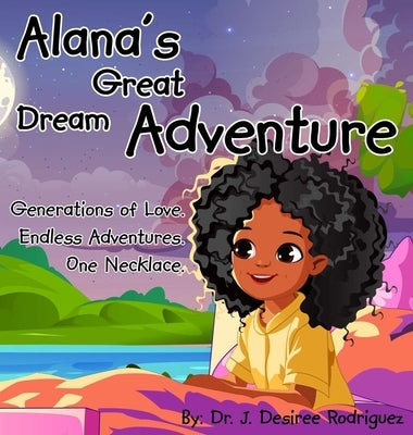 Alana's Great Dream Adventure: One necklace. Endless adventures. Generations of love. by Rodriguez, J. Desiree