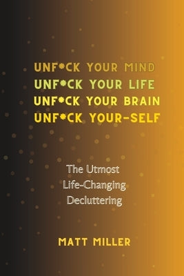 Unf*ck Yourself: The Utmost Life-Changing Decluttering by Miller, Matt
