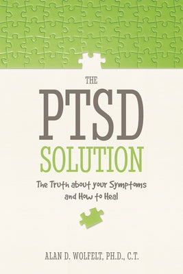 The PTSD Solution: The Truth about Your Symptoms and How to Heal by Wolfelt, Alan D.