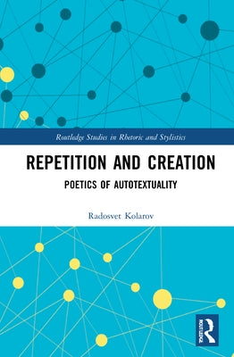 Repetition and Creation: Poetics of Autotextuality by Kolarov, Radosvet