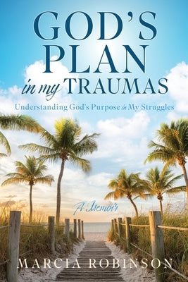 God's Plan in My Traumas: Understanding God's Purpose in My Struggles by Robinson, Marcia