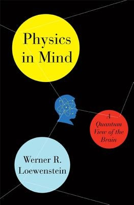 Physics in Mind: A Quantum View of the Brain by Loewenstein, Werner
