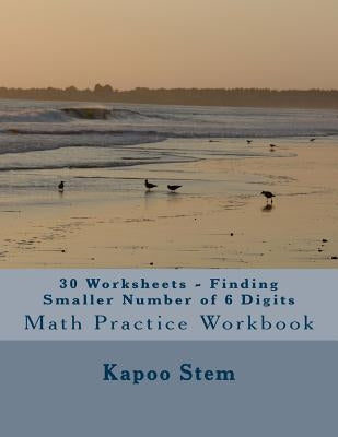 30 Worksheets - Finding Smaller Number of 6 Digits: Math Practice Workbook by Stem, Kapoo