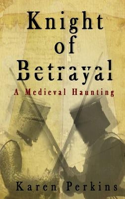 Knight of Betrayal: A Medieval Haunting by Perkins, Karen