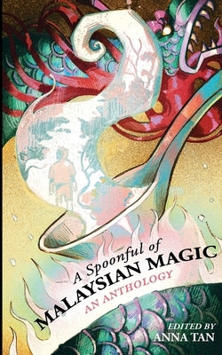 A Spoonful or Malaysian Magic: An Anthology by Tan, Anna