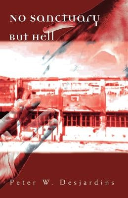 No Sanctuary But Hell by Desjardins, Peter W.