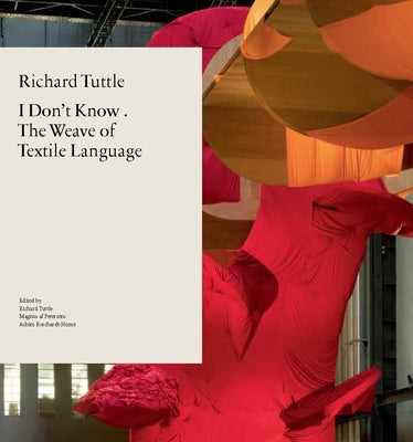 Richard Tuttle: I Don't Know . the Weave of Textile Language by Petersens, Magnus Af