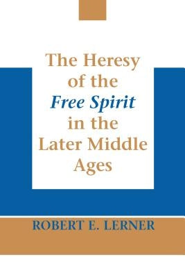 The Heresy of the Free Spirit in the Later Middle Ages by Lerner, Robert E.