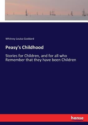 Peasy's Childhood: Stories for Children, and for all who Remember that they have been Children by Goddard, Whitney Louisa