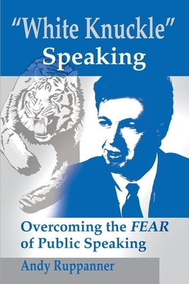 White Knuckle Speaking: Overcoming the FEAR of Public Speaking by Ruppanner, Andy