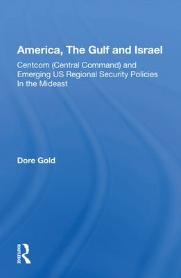 America, the Gulf, and Israel: Centcom (Central Command) and Emerging U.S. Regional Security Policies in the Middle East by Gold, Dare