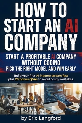 How to Start an Ai Company: Practical playbook for building an AI consulting business, automation agency, or scalable offer with client acquisition, p by Langford, Eric