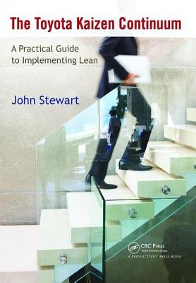 The Toyota Kaizen Continuum: A Practical Guide to Implementing Lean by Stewart, John
