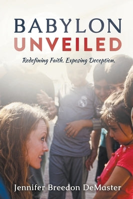 Babylon Unveiled: Redefining Faith. Exposing Deception. by Demaster, Jennifer