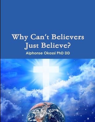 Why Can't Believers Just Believe? by Okossi, Alphonse
