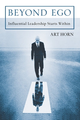 Beyond Ego: Influential Leadership Starts Within by Horn, Art