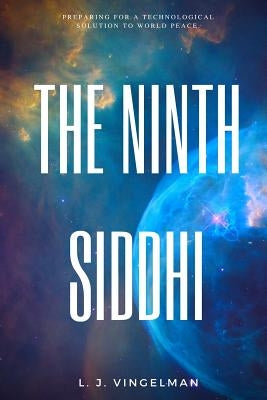 The Ninth Siddhi: Preparing for a Technological Solution for World Peace by Vingelman, Larry