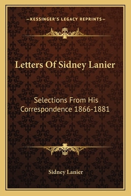Letters Of Sidney Lanier: Selections From His Correspondence 1866-1881 by Lanier, Sidney
