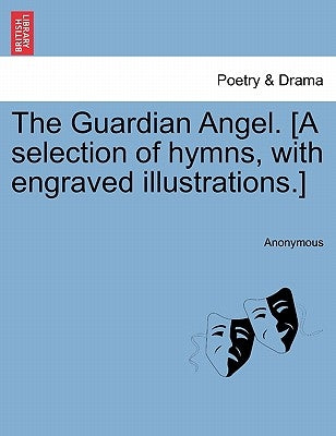 The Guardian Angel. [a Selection of Hymns, with Engraved Illustrations.] by Anonymous