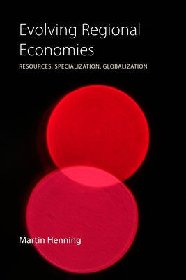 Evolving Regional Economies: Resources, Specialization, Globalization by Henning, Martin