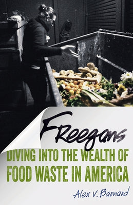 Freegans: Diving Into the Wealth of Food Waste in America by Barnard, Alex V.