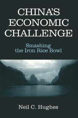 China's Economic Challenge: Smashing the Iron Rice Bowl: Smashing the Iron Rice Bowl by Hughes, Neil C.
