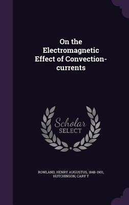 On the Electromagnetic Effect of Convection-currents by Rowland, Henry Augustus