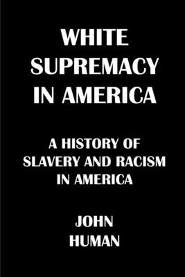 White Supremacy in America: The History of Slavery and Racism in America by Human, John