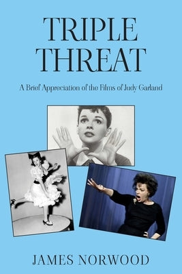 Triple Threat: A Brief Appreciation of the Films of Judy Garland by Norwood, James