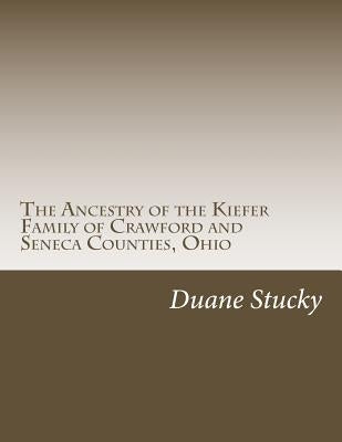 The Ancestry of the Kiefer Family of Crawford and Seneca Counties, Ohio by Stucky, Duane