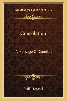 Consolation: A Message Of Comfort by Erwood, Will J.