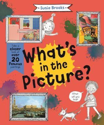 What's in the Picture?: Take a Closer Look at Over 20 Famous Paintings by Brooks, Susie