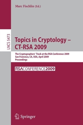 Topics in Cryptology - Ct-Rsa 2009: The Cryptographers' Track at the Rsa Conference 2009, San Francisco, Ca, Usa, April 20-24, 2009, Proceedings by Fischlin, Marc