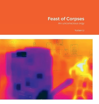 Feast of Corpses: An unconscious orgy by Li, Yutian