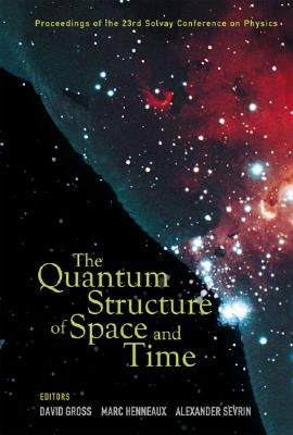 Quantum Structure of Space and Time, the - Proceedings of the 23rd Solvay Conference on Physics by Henneaux, Marc