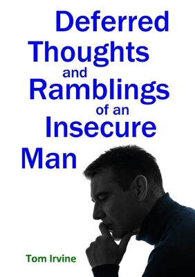 Deferred Thoughts and Ramblings of an Insecure Man by Irvine, Tom