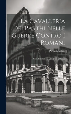 La Cavalleria Dei Parthi Nelle Guerre Contro I Romani: Con Annotazioni Di Un Ex-Ufficiale by Manfrin, Pietro