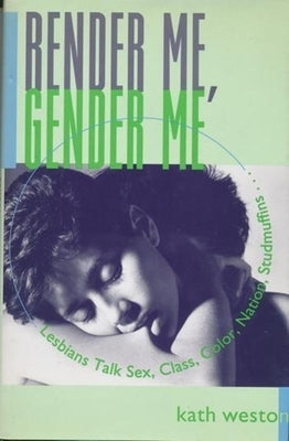 Render Me, Gender Me: Lesbians Talk Sex, Class, Color, Nation, Studmuffins by Weston, Kath