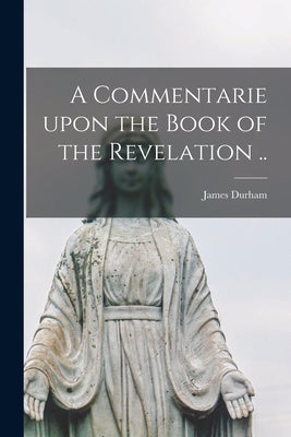 A Commentarie Upon the Book of the Revelation .. by Durham, James 1622-1658