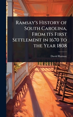 Ramsay's History of South Carolina, From its First Settlement in 1670 to the Year 1808 by Ramsay, David