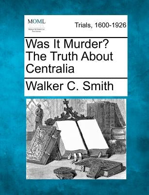 Was It Murder? the Truth about Centralia by Smith, Walker C.