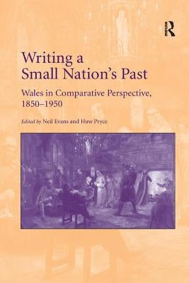 Writing a Small Nation's Past: Wales in Comparative Perspective, 1850-1950 by Evans, Neil