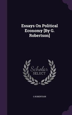 Essays On Political Economy [By G. Robertson] by Robertson, G.