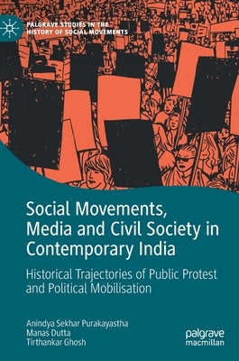 Social Movements, Media and Civil Society in Contemporary India: Historical Trajectories of Public Protest and Political Mobilisation by Purakayastha, Anindya Sekhar