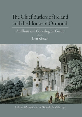 The Chief Butlers of Ireland and the House of Ormond: An Illustrated Genealogical Guide by Kirwan, John