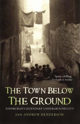 The Town Below the Ground: Edinburgh's Legendary Underground City by Henderson, Jan