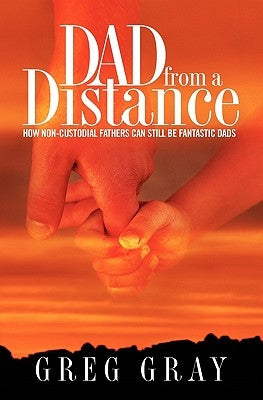 Dad from a Distance: How non-custodial fathers can still be fantastic Dads by Gray, Melodie