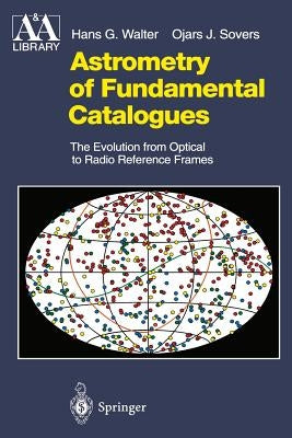 Astrometry of Fundamental Catalogues: The Evolution from Optical to Radio Reference Frames by Walter, Hans G.