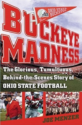 Buckeye Madness: The Glorious, Tumultuous, Behind-The-Scenes Story of Ohio State Football by Menzer, Joe