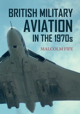 British Military Aviation in the 1970s by Fife, Malcolm